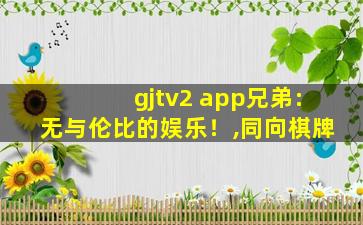 gjtv2 app兄弟:无与伦比的娱乐！,同向棋牌